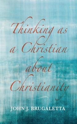 Thinking as a Christian about Christianity by Brugaletta, John J.