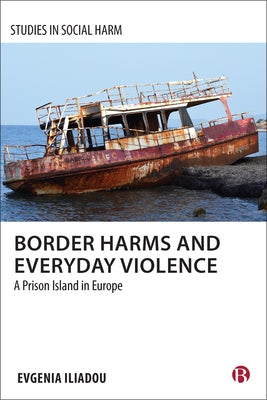 Border Harms and Everyday Violence: A Prison Island in Europe by Iliadou, Evgenia