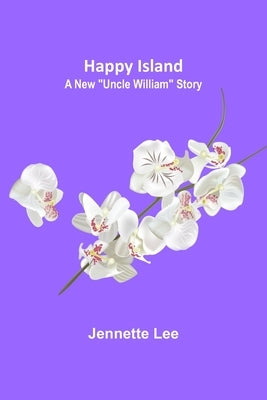 Happy Island: A New Uncle William Story by Lee, Jennette