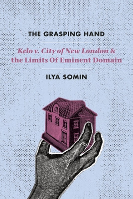 The Grasping Hand: Kelo V. City of New London and the Limits of Eminent Domain by Somin, Ilya