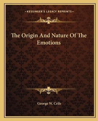 The Origin And Nature Of The Emotions by Crile, George W.