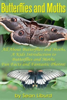 Butterflies and Moths: : All about Butterflies and Moths, a Kids Introduction to Butterflies and Moths-Fun Facts and Fantastic Photos! by Liburd, Sean I.