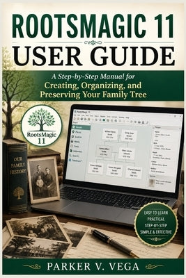Rootsmagic 11 User Guide: A Step-by-Step Manual for Creating, Organizing, and Preserving Your Family Tree by Vega, Parker V.