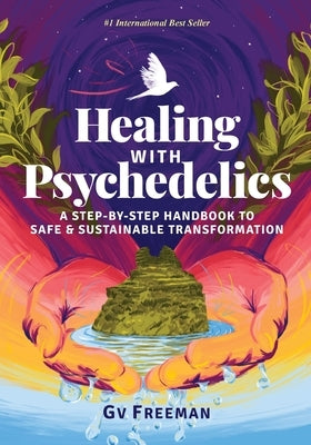 Healing with Psychedelics: A Step-by-Step Handbook to Safe and Sustainable Transformation by Freeman, Gv