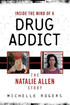 Inside the Mind of a Drug Addict: The Natalie Allen Story by Rogers, Michelle
