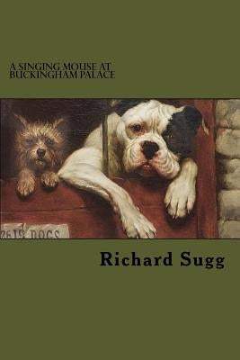 A Singing Mouse at Buckingham Palace: and other amazing animal stories from the nineteenth century by Sugg, Richard