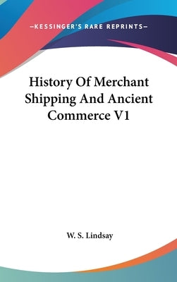 History Of Merchant Shipping And Ancient Commerce V1 by Lindsay, W. S.