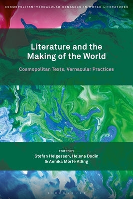 Literature and the Making of the World: Cosmopolitan Texts, Vernacular Practices by Helgesson, Stefan