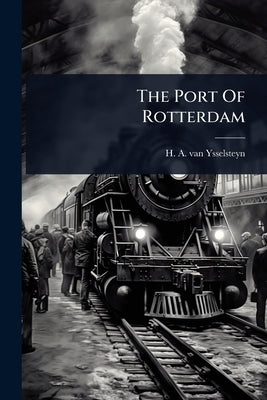 The Port Of Rotterdam by H a Van Ysselsteyn