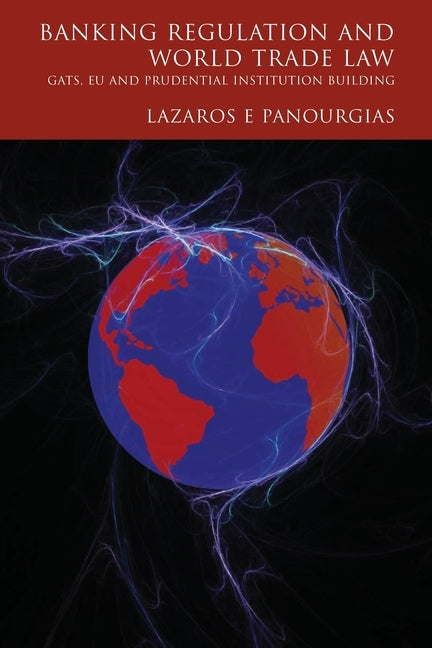 Banking Regulation and World Trade Law: Gats, Eu and Prudential Institution Building by Panourgias, Lazaros