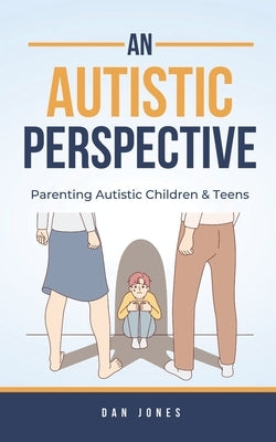 An Autistic Perspective: Parenting Autistic Children & Teens by Jones, Dan