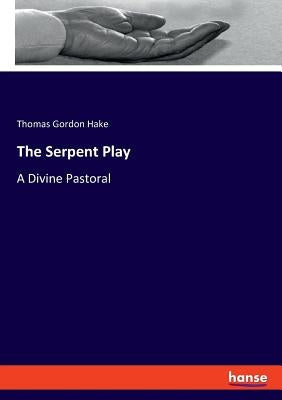 The Serpent Play: A Divine Pastoral by Hake, Thomas Gordon
