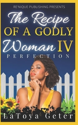 The Recipe Of A Godly Woman IV: Perfection by Geter, Latoya