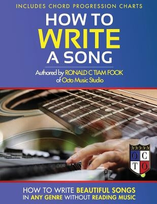 How To Write a Song: How to Write Beautiful Songs in Any Genre without Reading Music, Includes Chord Progression Charts by Tiam -. Fook, Ronald C.