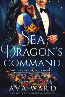 Sea Dragon's Command: Royal Dragon Shifters of Morocco #3: A Red Letter Hotel Paranormal Romance by Ward, Ava