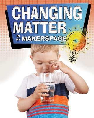 Changing Matter in My Makerspace by Sjonger, Rebecca