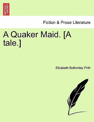 A Quaker Maid. [A Tale.] by Firth, Elizabeth Bottomley