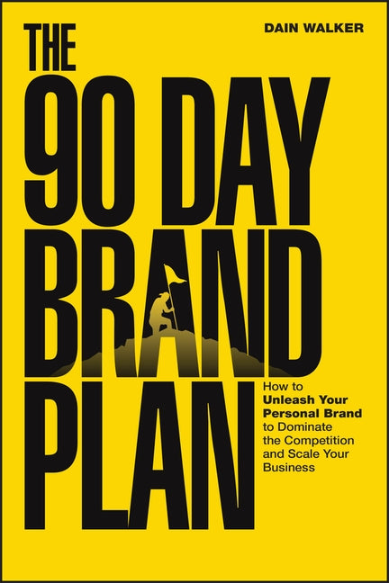 The 90 Day Brand Plan: How to Unleash Your Personal Brand to Dominate the Competition and Scale Your Business by Walker, Dain