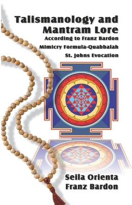 Talismanology and Mantram Lore According to Franz Bardon: Includes: The St. John's Evocation & Franz Bardon's Mimicry Formula-Quabbalah for Healing by Bardon, Franz