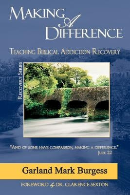 Making a Difference: Teaching Biblical Addiction Recovery by Burgess, Garland Mark