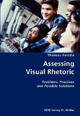 Assessing Visual Rhetoric- Problems, Practices and Possible Solutions by Ferstle, Thomas