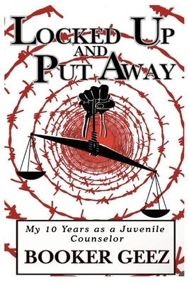 Locked Up and Put Away: My 10 Years as a Juvenile Counselor by Geez, Booker