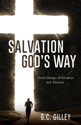 Salvation God's Way: God's Design of Salvation and Election by Gilley, G. C.