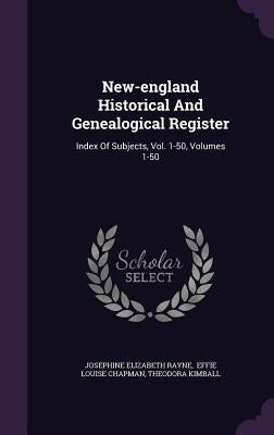 New-england Historical And Genealogical Register: Index Of Subjects, Vol. 1-50, Volumes 1-50 by Rayne, Josephine Elizabeth