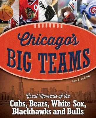 Chicago's Big Teams: Great Moments of the Cubs, Bears, White Sox, Blackhawks and Bulls by Freedman, Lew