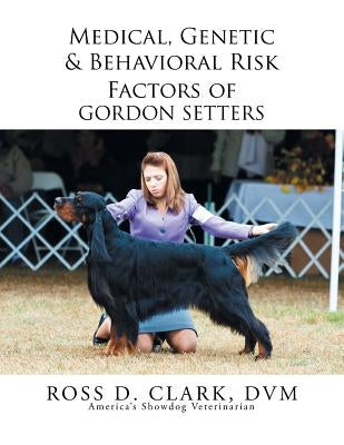 Medical, Genetic & Behavioral Risk Factors of Gordon Setters by Clark DVM, Ross D.