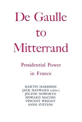 Degaulle to Mitterrand: President Power in France by Hayward, Jack