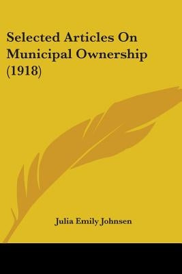 Selected Articles On Municipal Ownership (1918) by Johnsen, Julia Emily