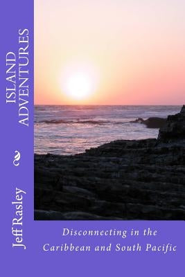 Island Adventures: Disconnecting in the Caribbean and South Pacific by Rasley, Jeff