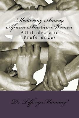 Mentoring Among African American Women: Attitudes and Preferences by Manning, Tiffany