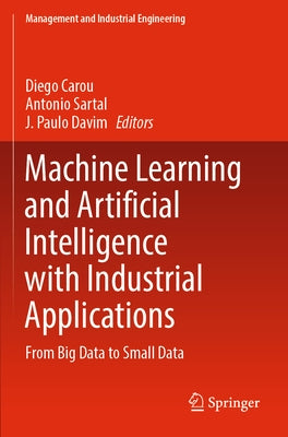 Machine Learning and Artificial Intelligence with Industrial Applications: From Big Data to Small Data by Carou, Diego