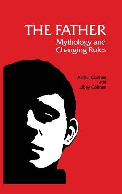 The Father: Mythology and Changing Roles by Colman, Arthur