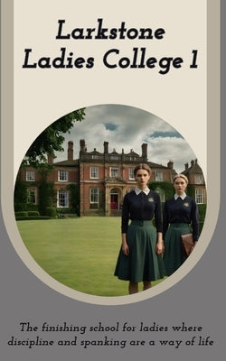 Larkstone Ladies College 1: The finishing school for ladies where discipline and spanking are a way of life by Dexter, Jade