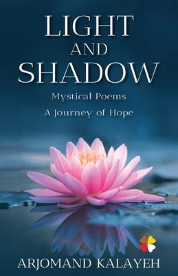 Light and Shadow: Mystical Poems A Journey of Hope by Kalayeh, Arjomand