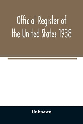 Official register of the United States 1938; Containing a List of Persons Occupying Administrative and Supervisory Positions in Each Executive and Jud by Unknown