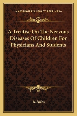 A Treatise On The Nervous Diseases Of Children For Physicians And Students by Sachs, B.
