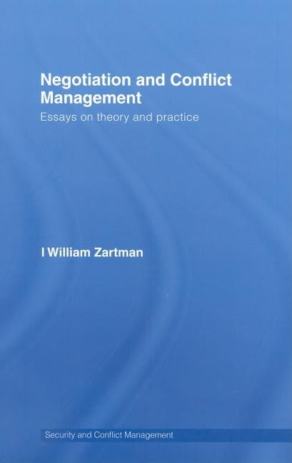 Negotiation and Conflict Management: Essays on Theory and Practice by Zartman, I. William