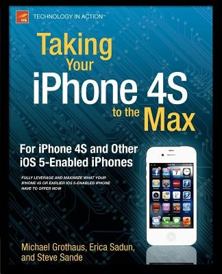 Taking Your iPhone 4s to the Max: For iPhone 4s and Other IOS 5-Enabled Iphones by Sadun, Erica