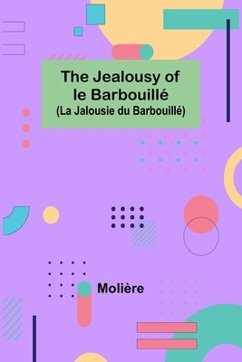 The Jealousy of le Barbouillé (La Jalousie du Barbouillé) by Molière