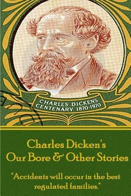 Charles Dickens - Our Bore & Other Stories: "Accidents will occur in the best regulated families." by Dickens, Charles