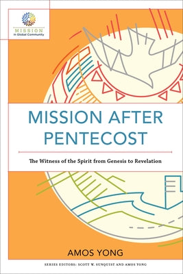 Mission After Pentecost: The Witness of the Spirit from Genesis to Revelation by Yong, Amos