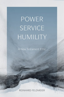 Power, Service, Humility: A New Testament Ethic by Feldmeier, Reinhard