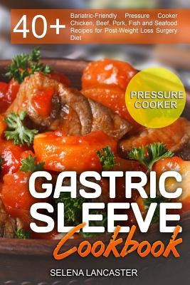 Gastric Sleeve Cookbook: PRESSURE COOKER ? 40+ Bariatric-Friendly Pressure Cooker Chicken, Beef, Pork, Fish and Seafood Recipes for Post-Weight by Lancaster, Selena
