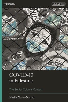 Covid-19 in Palestine: The Settler Colonial Context by Naser-Najjab, Nadia
