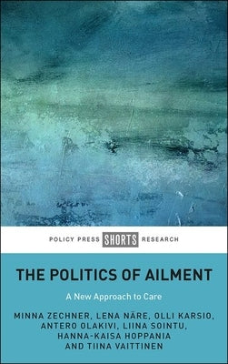 The Politics of Ailment: A New Approach to Care by Zechner, Minna