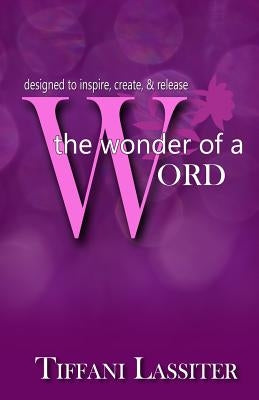The Wonder Of A Word: designed to inspire, create, & release by Lassiter, Tiffani